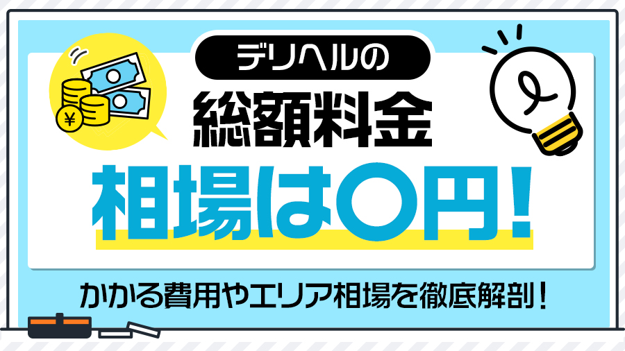 デリヘルの総額料金相場は〇円！かかる費用やエリア相場を徹底解剖｜デリヘルおすすめ人気店情報