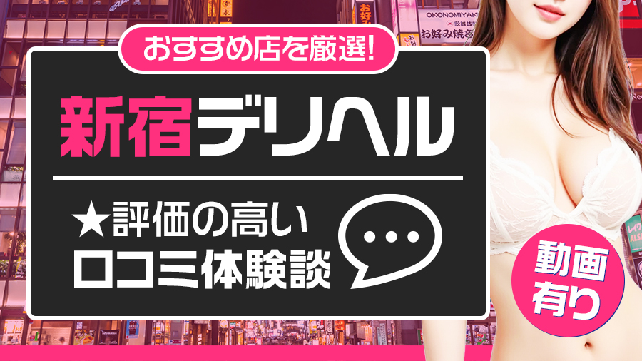 【体験動画有】おすすめ5選！口コミ評価の高い新宿デリヘル体験談｜デリヘルおすすめ人気店情報