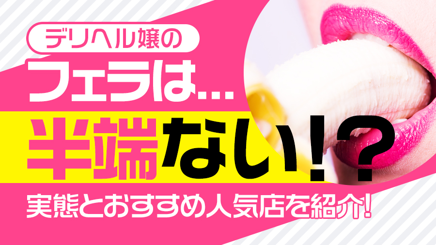 デリヘル嬢のフェラは半端ない！？実態とおすすめ人気店を紹介｜デリヘルおすすめ人気店