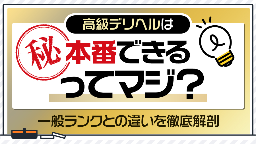 高級デリヘルは本番できるってマジ？一般ランクとの違いを徹底解剖