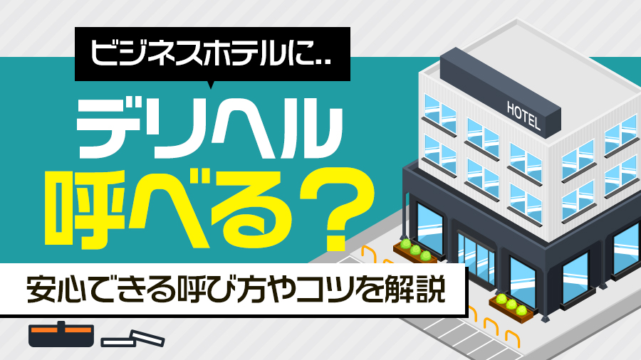 ビジネスホテルにデリヘルは呼べる？安心できる呼び方やコツを解説