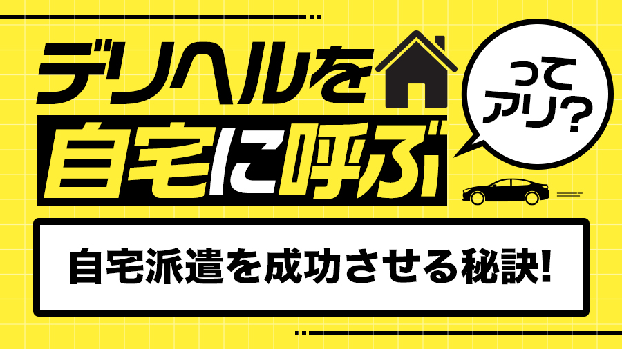デリヘルを自宅に呼ぶのはアリ？自宅派遣を成功させる秘訣を伝授