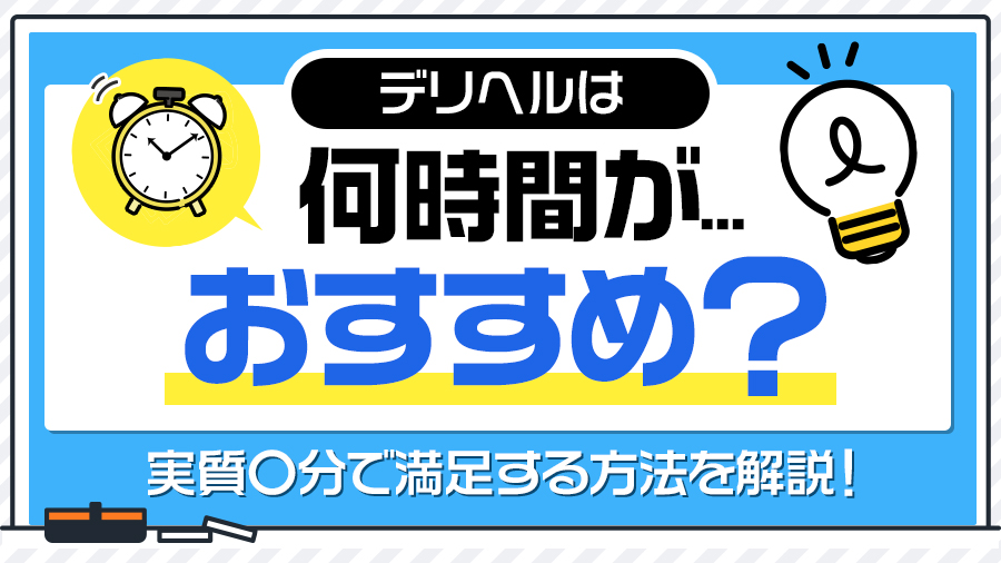 デリヘルは何時間がおすすめ？実質〇分で満足する方法を徹底解説｜デリヘルおすすめ人気店情報