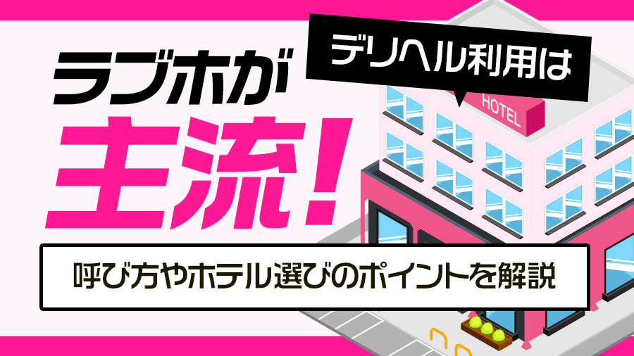 デリヘル利用はラブホが主流！呼び方やホテル選びのポイントを解説｜デリヘルおすすめ人気店情報