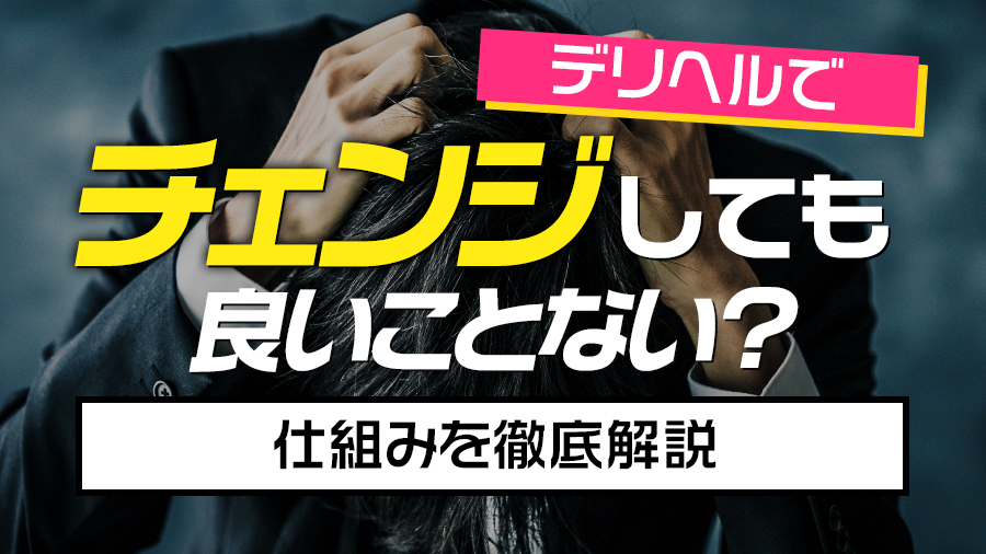 デリヘルでチェンジしても良いことないって本当？仕組みを徹底解説｜デリヘルおすすめ人気店情報